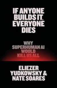 If Anyone Builds It, Everyone Dies : Why Superhuman AI Would Kill Us All