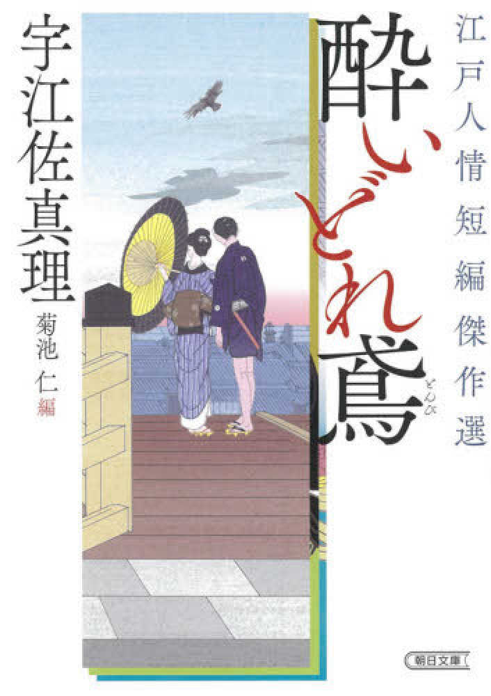 Books Kinokuniya 酔いどれ鳶 江戸人情短編傑作選 朝日文庫 朝日時代小説文庫 宇江佐真理 菊池仁
