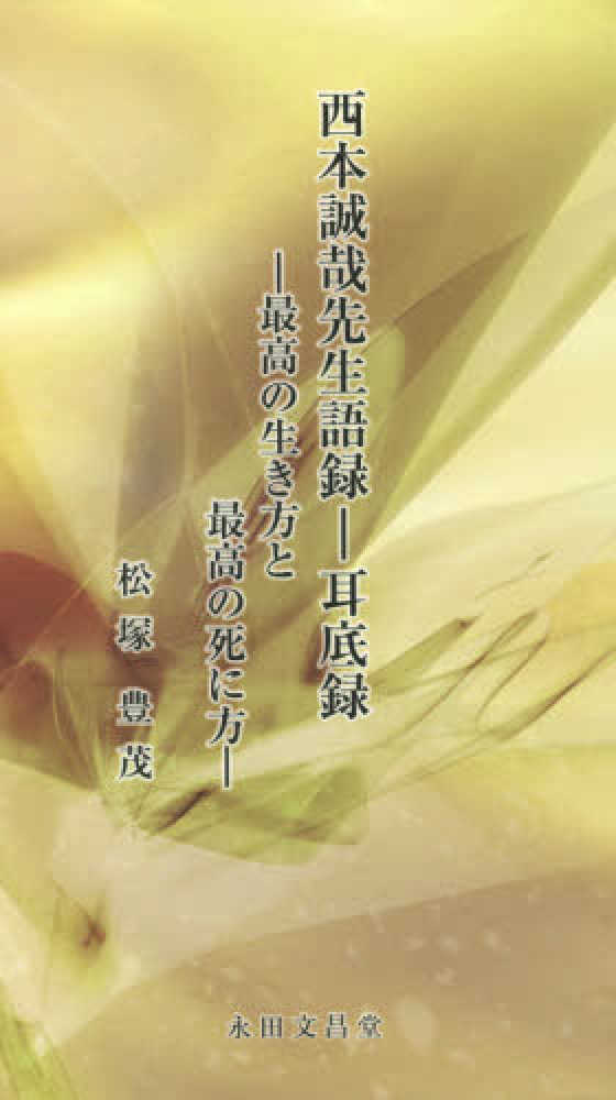 Books Kinokuniya 西本誠哉先生語録 耳底録 最高の生き方と最高の死に方 松塚豊茂