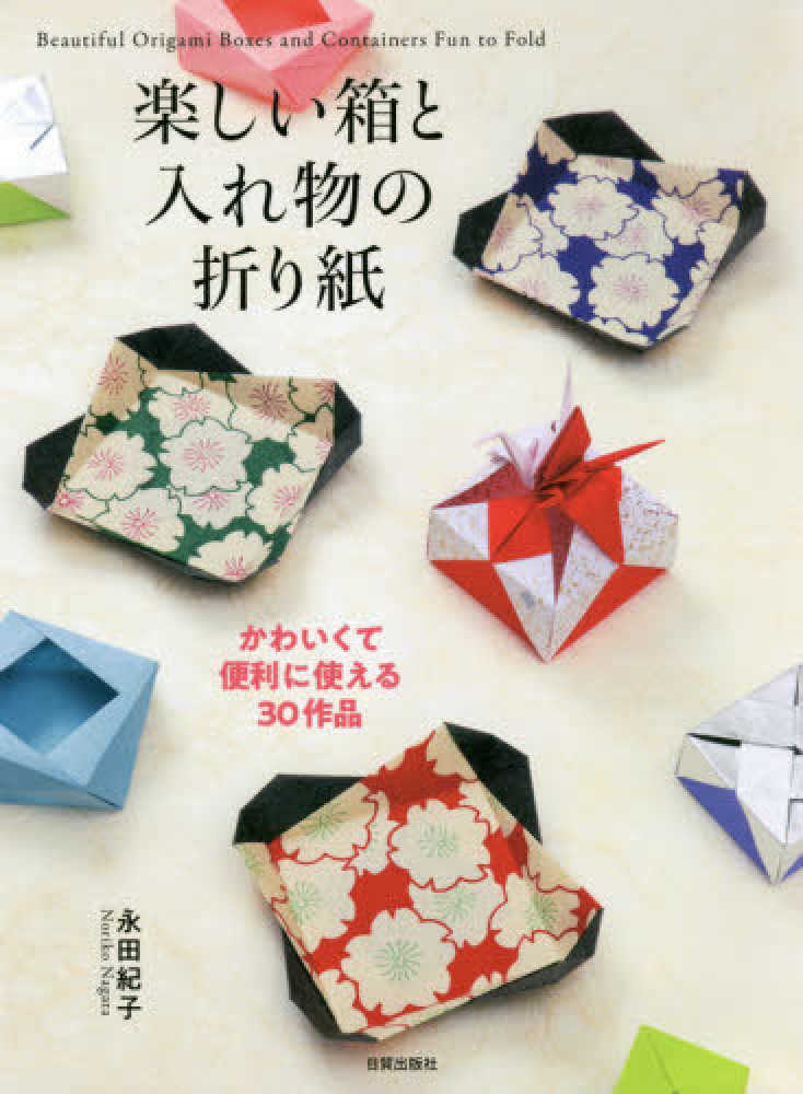 Books Kinokuniya 楽しい箱と入れ物の折り紙 かわいくて便利に使える３０作品 永田紀子