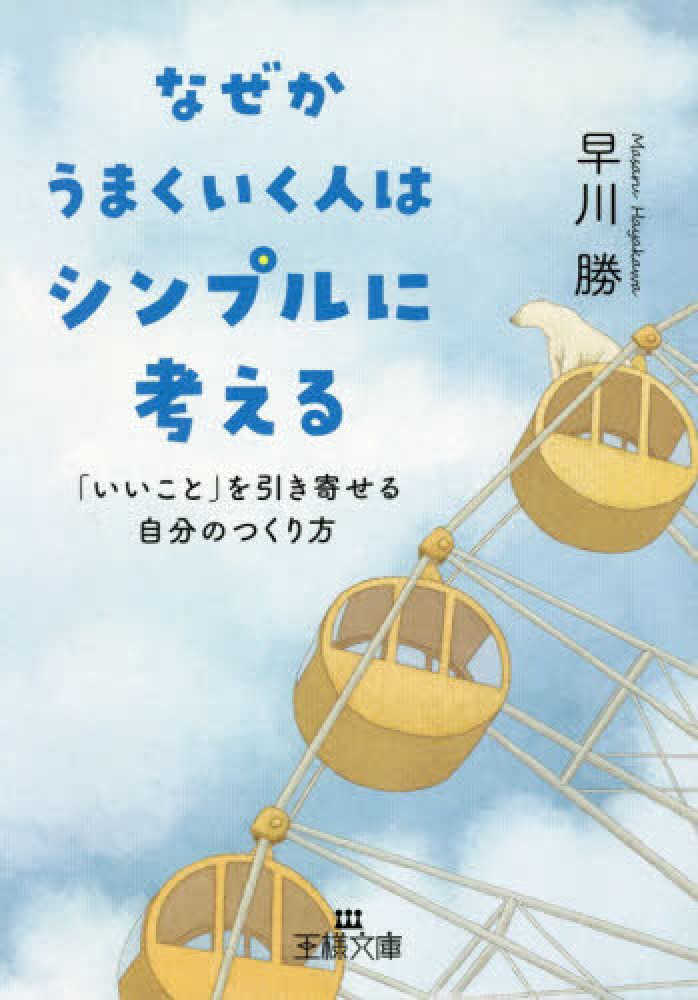 Books Kinokuniya なぜかうまくいく人はシンプルに考える いいこと を引き寄せる自分のつくり方 王様文庫 早川勝