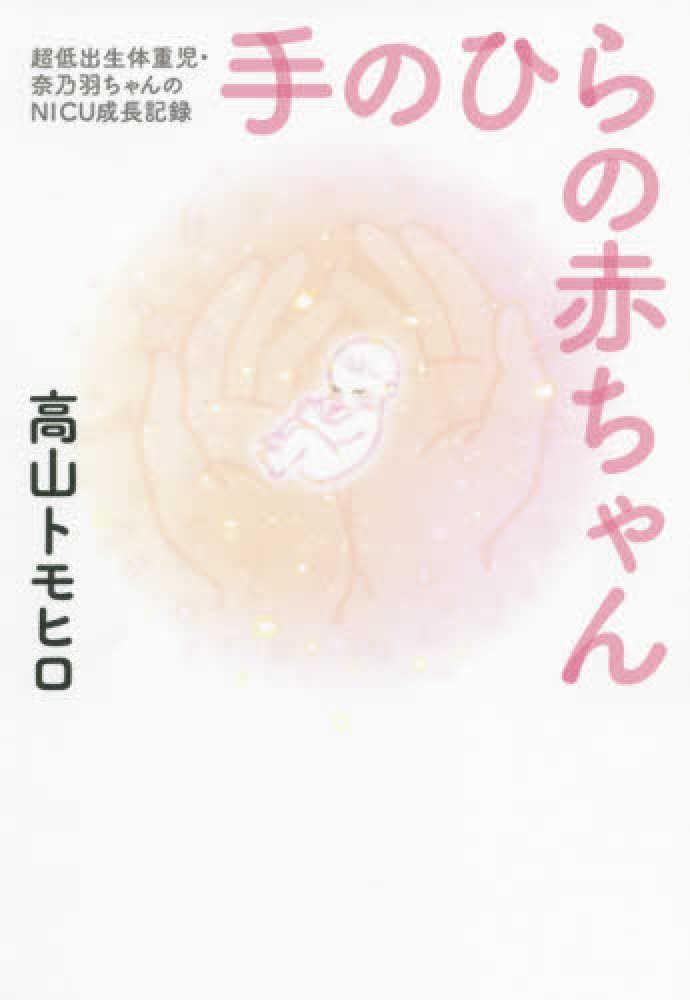 Books Kinokuniya 手のひらの赤ちゃん 超低出生体重児 奈乃羽ちゃんのｎｉｃｕ成長記録 高山トモヒロ 9784847098758