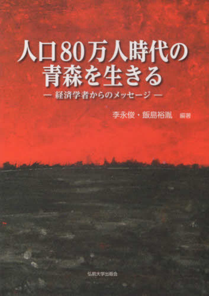 Books Kinokuniya 人口８０万人時代の青森を生きる 経済学者からのメッセ ジ 李永俊 飯島裕胤
